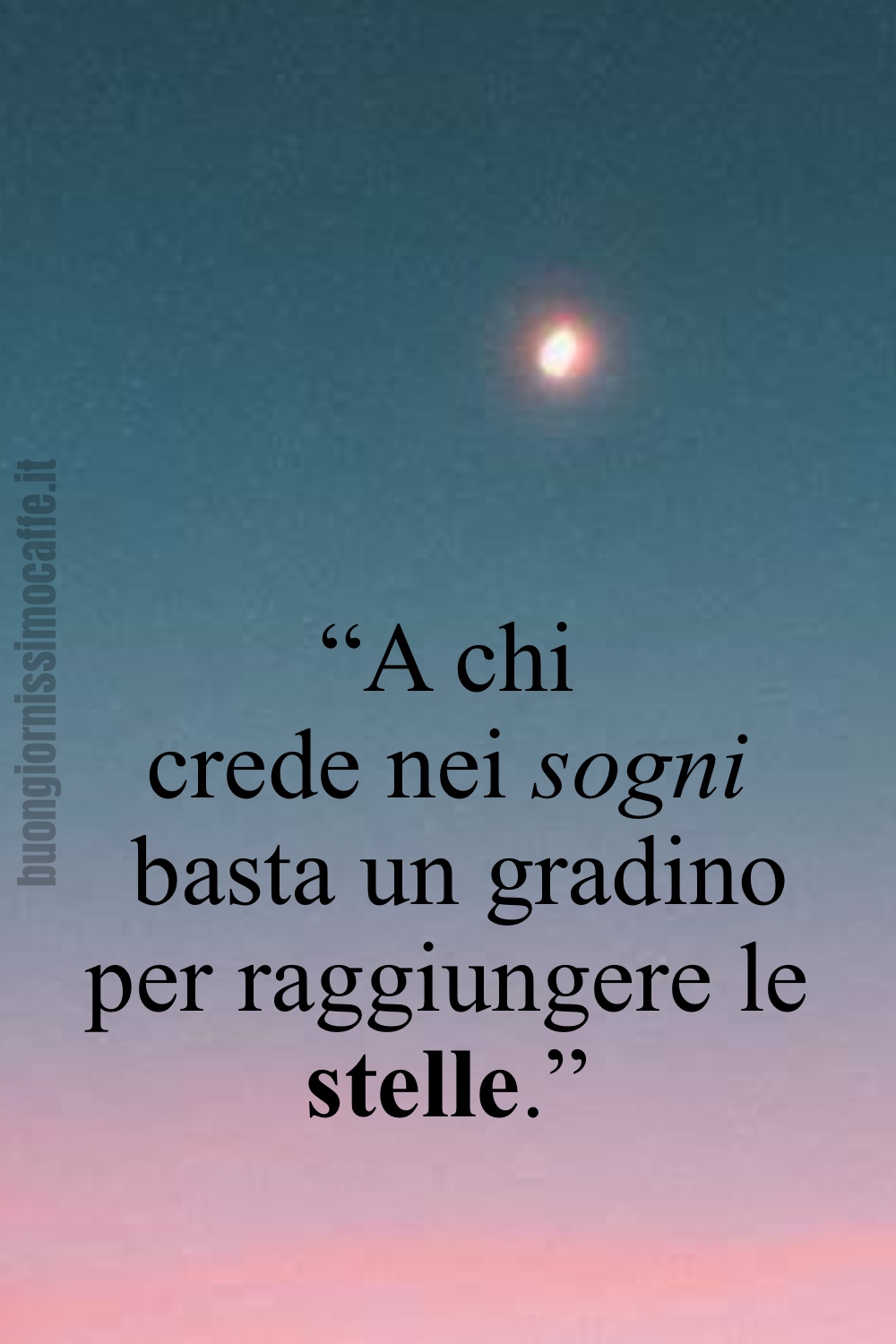 “A chi crede nei sogni basta un gradino per raggiungere le stelle.”